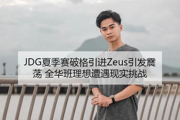 JDG夏季赛破格引进Zeus引发震荡 全华班理想遭遇现实挑战