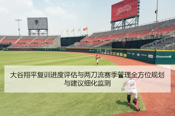 大谷翔平复训进度评估与两刀流赛季管理全方位规划与建议细化监测