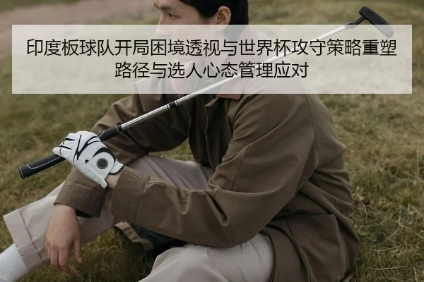 yin-du-ban-qiu-dui-kai-ju-kun-jing-tou-shi-yu-shi-jie-bei-gong-shou-ce-lve-zhong-su-lu-jing-yu-xuan-ren-xin-tai-guan-li-1-888.jpg
